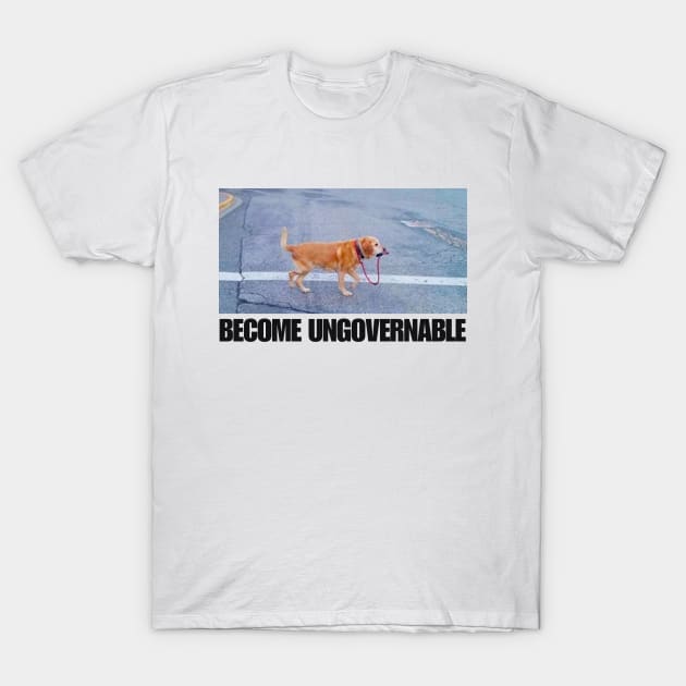 Become Ungovernable Funny Dog Shirt- Mens and Ladies Shirt . Ironic and sarcastic gift, Meme, humor. Multiple colors T-Shirt by Hamza Froug